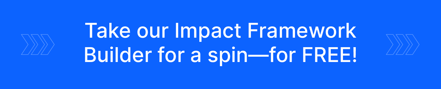 Click through to give UpMetrics a try by taking our Impact Framework Builder for a spin for free.