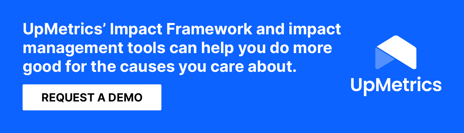 UpMetrics' Impact Framework and IMM tools can help you do more good for the causes you care about. Get a demo. 