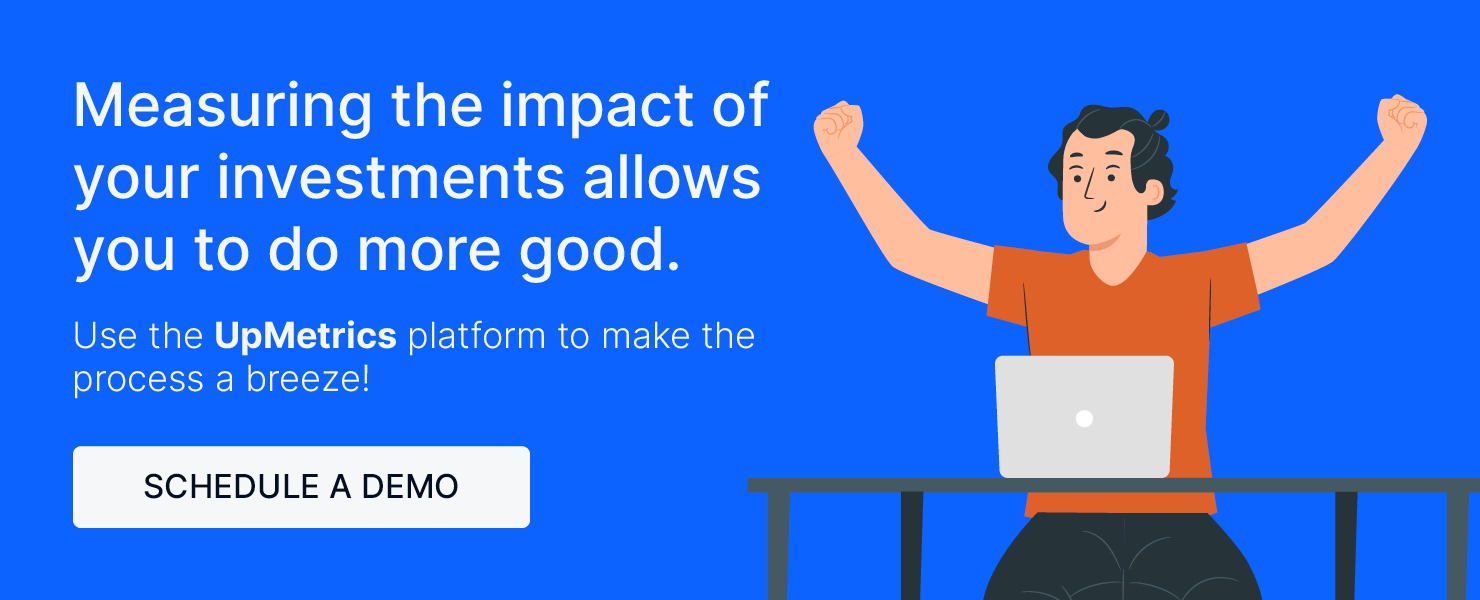 Measuring the impact of your investments allows you to do more good. Use the UpMetrics platform to make the process a breeze! Schedule a demo.