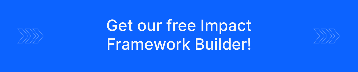 Click through to get our FREE Impact Framework builder!